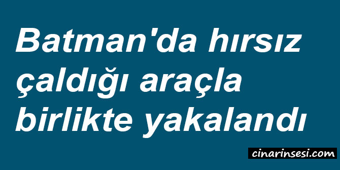 ​Batman'da hırsız çaldığı araçla birlikte yakalandı