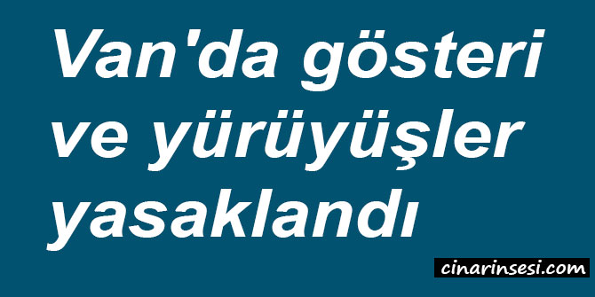 Van'da gösteri ve yürüyüşler yasaklandı