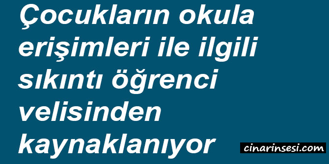 Çocukların okula erişimleri ile ilgili sıkıntı öğrenci velisinden kaynaklanıyor