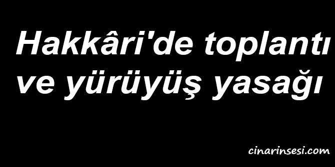 Hakkâri'de toplantı ve yürüyüş yasağı