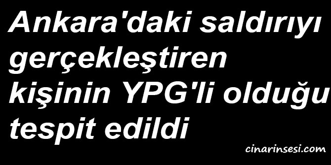 Ankara'daki saldırıyı gerçekleştiren kişinin YPG'li olduğu tespit edildi