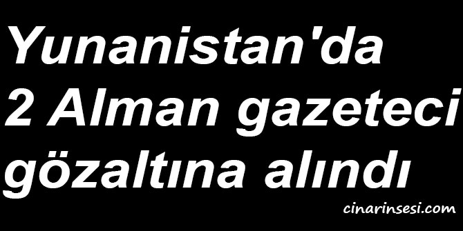Yunanistan'da 2 Alman gazeteci gözaltına alındı