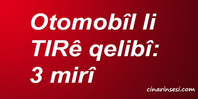 Otomobîl li TIRê qelibî: 3 mirî