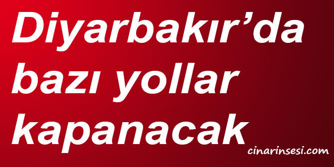 Diyarbakır’da bazı yollar kapanacak