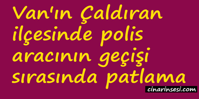 Van Çaldıran'da polis aracının geçişi sırasında patlama