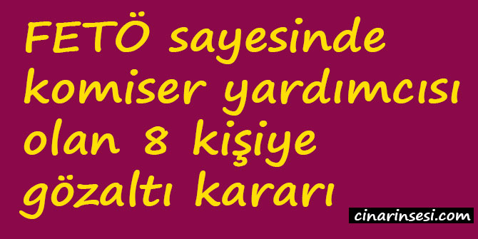FETÖ sayesinde komiser yardımcısı olan 8 kişiye gözaltı kararı