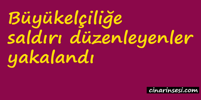 Büyükelçiliğe saldırı düzenleyenler yakalandı