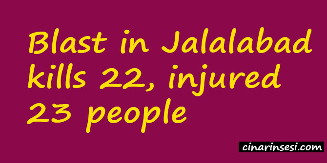 Blast in Jalalabad kills 22, injured 23 people