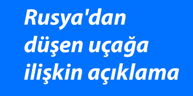 Rusya'dan düşen uçağa ilişkin açıklama