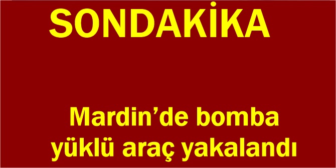 Mardin’de bomba yüklü araç ele geçirildi