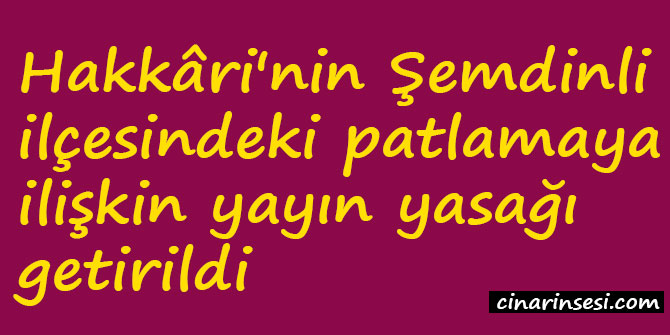 Şemdinli'deki patlamaya ilişkin yayın yasağı getirildi