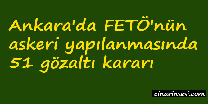 Ankara'da FETÖ'nün askeri yapılanmasında 51 gözaltı kararı