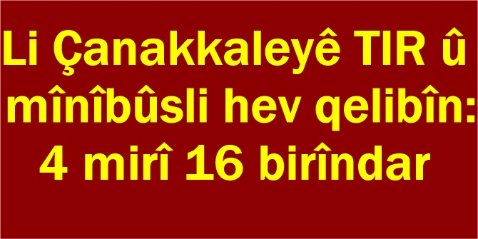 Li Çanakkaleyê TIR û mînîbûs li hev qelibîn: 4 mirî 16 birîndar