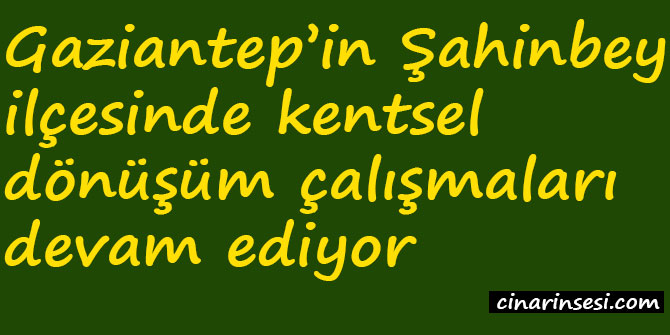 Gaziantep Şahinbey'de kentsel dönüşüm çalışmaları devam ediyor