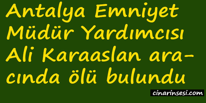 Antalya Emniyet Müdür Yardımcısı Ali Karaaslan aracında ölü bulundu