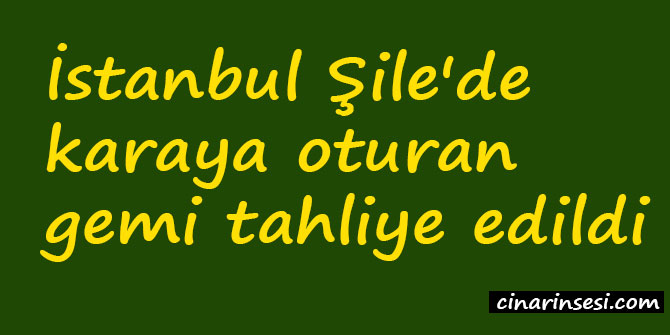 İstanbul Şile'de karaya oturan gemi tahliye edildi