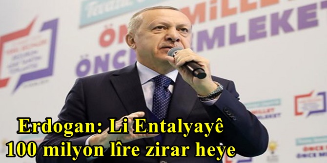 Erdogan: Li Entalyayê 100 milyon lîre zirar heye