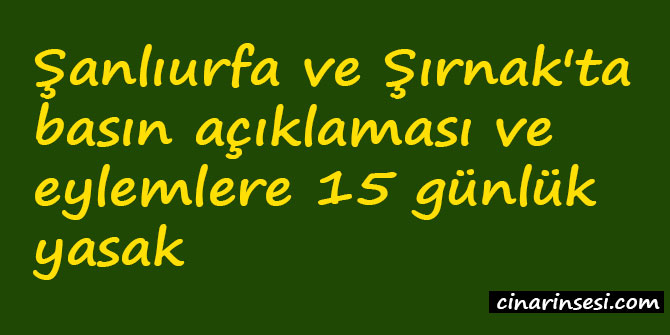Şanlıurfa ve Şırnak'ta basın açıklaması ve eylemlere 15 günlük yasak