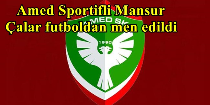 Amed Sportifli Mansur Çalar futboldan men edildi