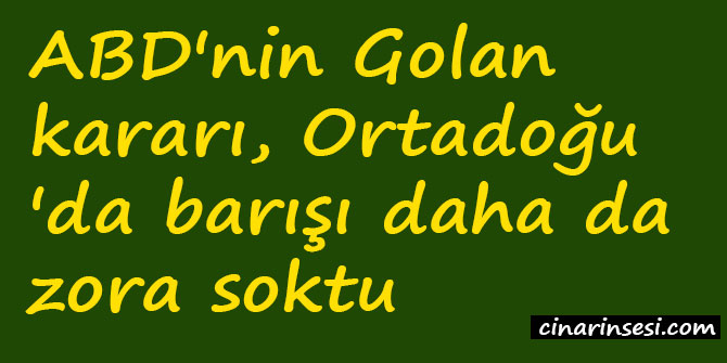 ABD'nin Golan kararı, Ortadoğu'da barışı daha da zora soktu