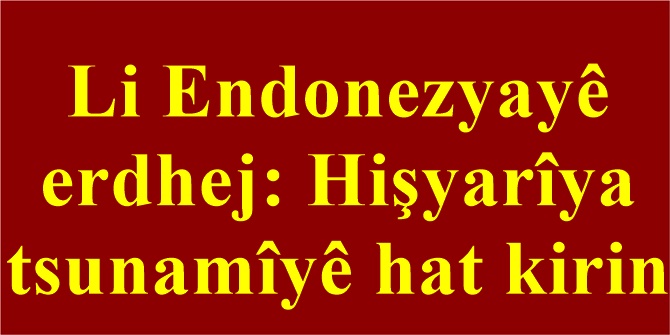 Li Endonezyayê erdhej: Hişyarîya tsunamîyê hat kirin
