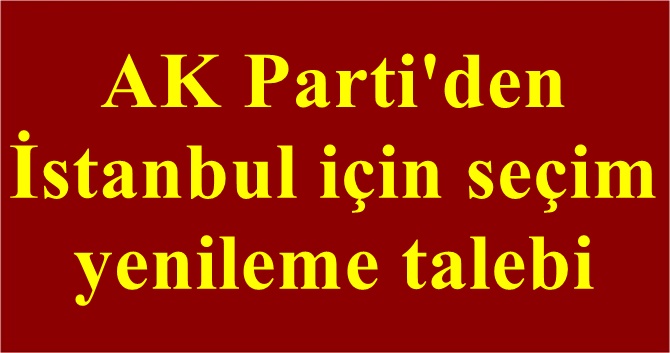 AK Parti'den İstanbul için seçim yenileme talebi