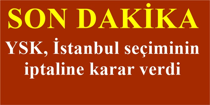YSK, İstanbul seçiminin iptaline karar verdi