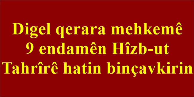 Digel qerara mehkemê 9 endamên Hîzb-ut Tahrîrê hatin binçavkirin