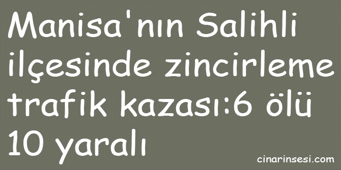 Salihli'de zincirleme trafik kazası: 6 ölü 10 yaralı