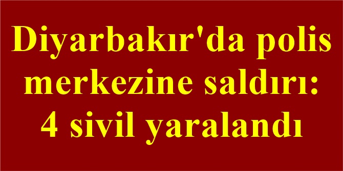 Diyarbakır'da polis merkezine saldırı: 4 sivil yaralandı
