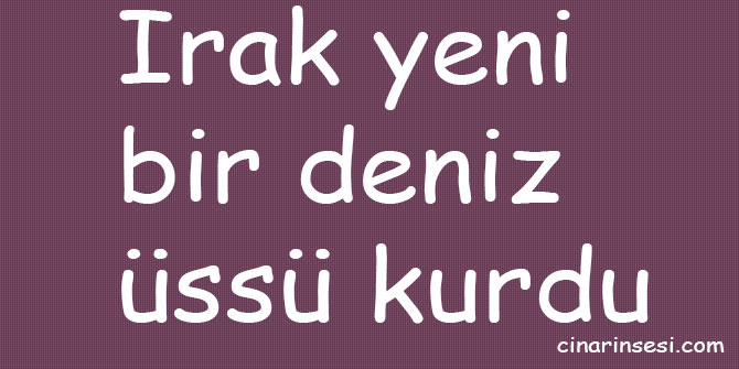 Irak yeni bir deniz üssü kurdu