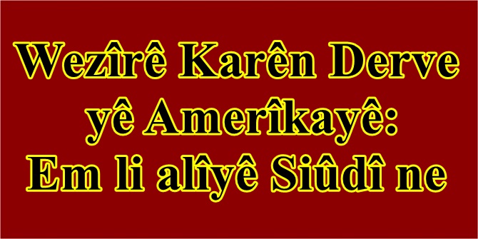 Wezîrê Karên Derve yê Amerîkayê: Em li alîyê Siûdî ne