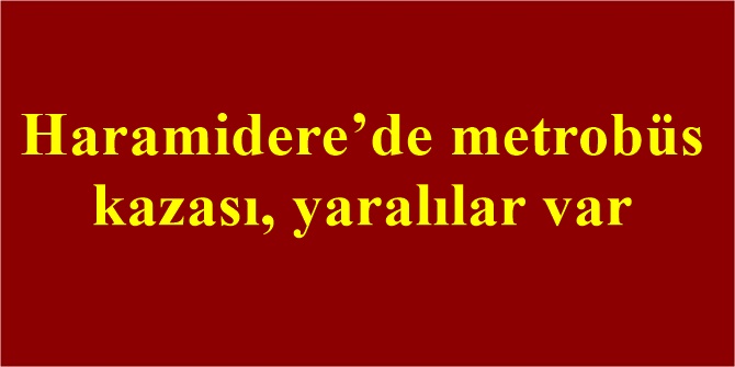 Haramidere’de metrobüs kazası, yaralılar var