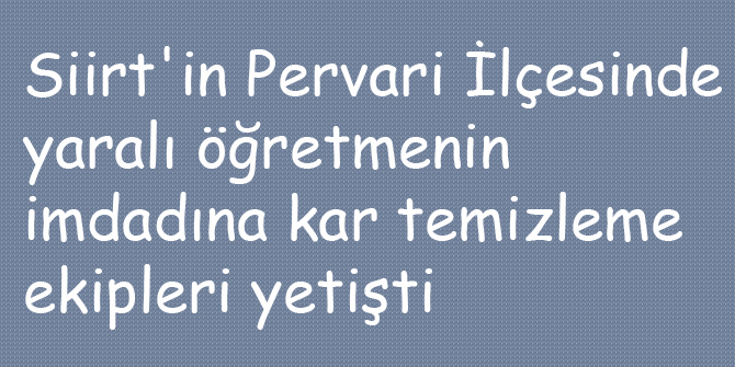 Pervari'de yaralı öğretmenin imdadına kar temizleme ekipleri yetişti