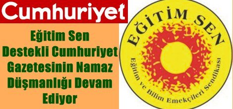 Eğitim Sen Destekli Cumhuriyet Gazetesinin Namaz Düşmanlığı Devam Ediyor