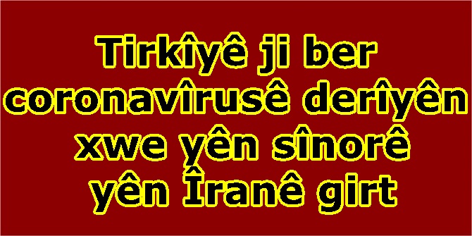 Tirkîyê ji ber coronavîrusê derîyên xwe yên sînorê yên Îranê girt