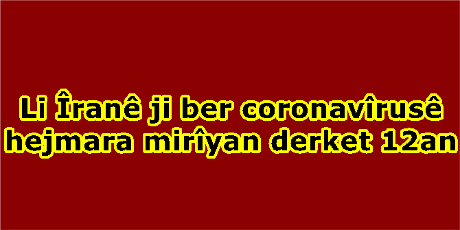 Li Îranê ji ber coronavîrusê hejmara mirîyan derket 12an
