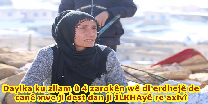 Dayika ku zilam û 4 zarokên wê di erdhejê de canê xwe ji dest dan ji ÎLKHAyê re axivî