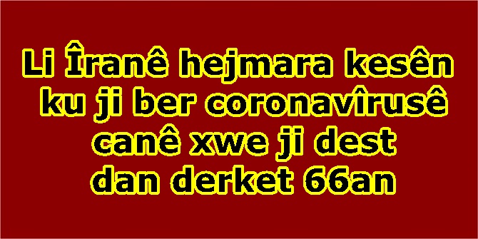 Li Îranê hejmara kesên ku ji ber coronavîrusê canê xwe ji dest dan derket 66an