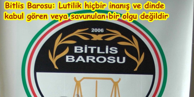 Bitlis Barosu: Lutilik hiçbir inanış ve dinde kabul gören veya savunulan bir olgu değildir