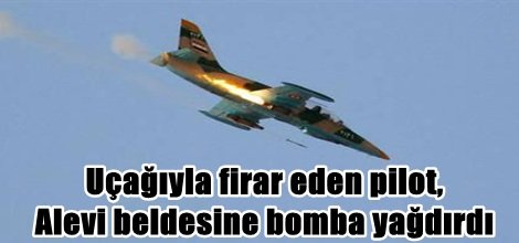 Uçağıyla firar eden pilot,  Alevi beldesine bomba yağdırdı