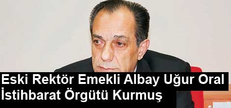 Emekli Albay Uğur Oral İstihbarat Örgütü Kurmuş