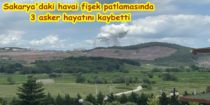 Sakarya'daki havai fişek patlamasında 3 asker hayatını kaybetti