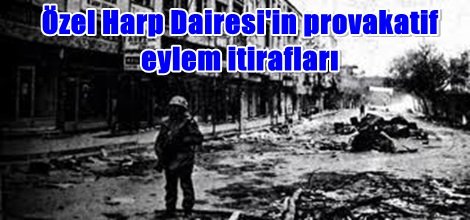Özel Harp Dairesi'in provakatif eylem itirafları