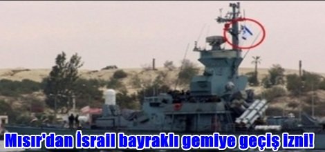 Mısır'dan İsrail bayraklı gemiye geçiş izni!