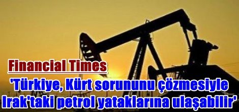 'Türkiye, Kürt sorununu çözmesiyle Irak'taki petrol yataklarına ulaşabilir'
