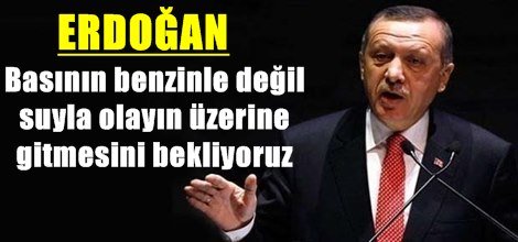 Erdoğan: Basının benzinle değil suyla olayın üzerine gitmesini bekliyoruz