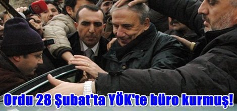 Ordu 28 Şubat'ta YÖK'te büro kurmuş!
