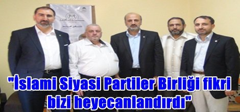 "İslami Siyasi Partiler Birliği fikri bizi heyecanlandırdı"