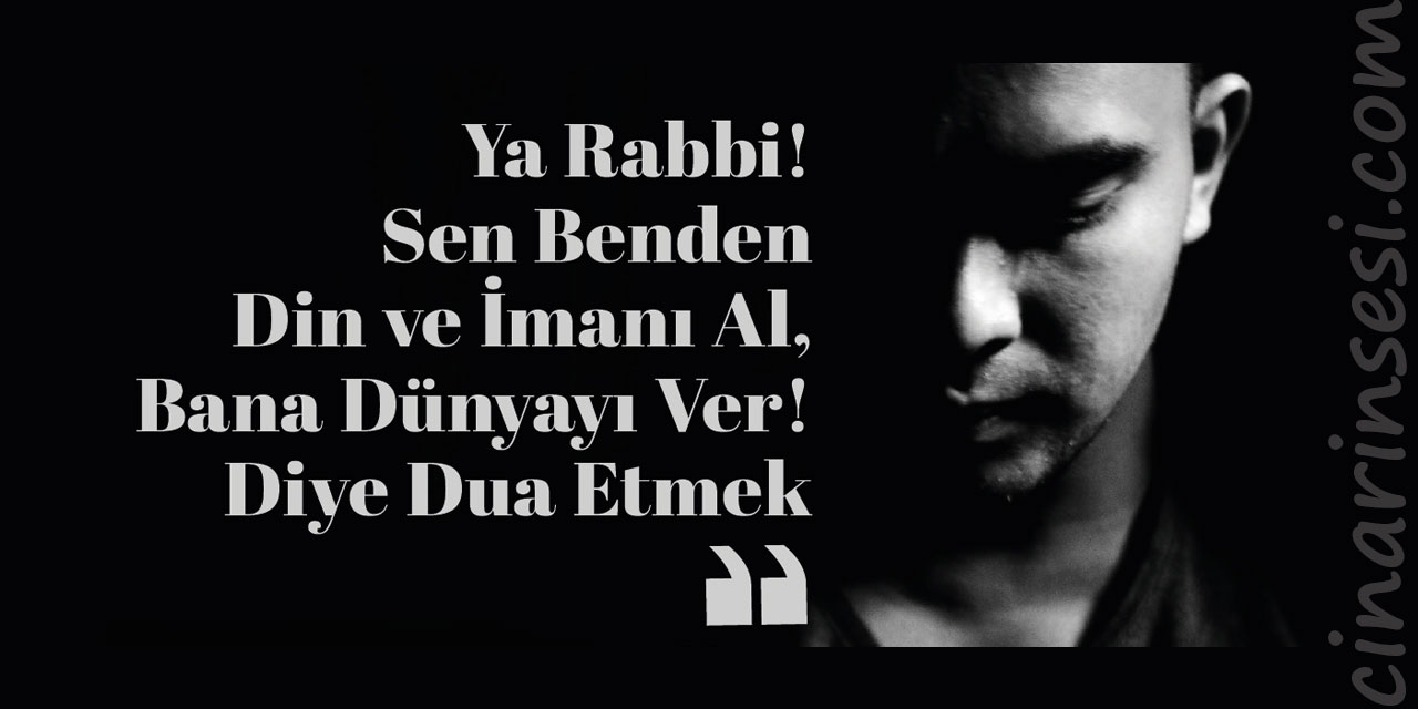Ya Rabbi! Sen Benden Din ve İmanı Al, Bana Dünyayı Ver! Diye Dua Etmek